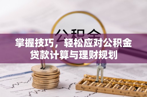 襄汾掌握技巧，轻松应对公积金贷款计算与理财规划