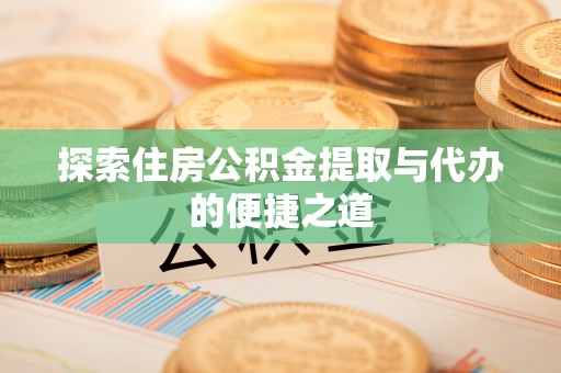 襄汾探索住房公积金提取与代办的便捷之道