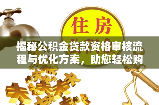襄汾揭秘公积金贷款资格审核流程与优化方案，助您轻松购房