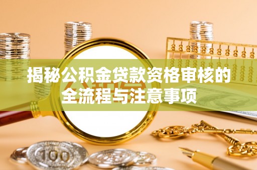 襄汾揭秘公积金贷款资格审核的全流程与注意事项