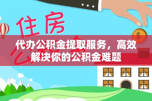 襄汾代办公积金提取服务，高效解决你的公积金难题