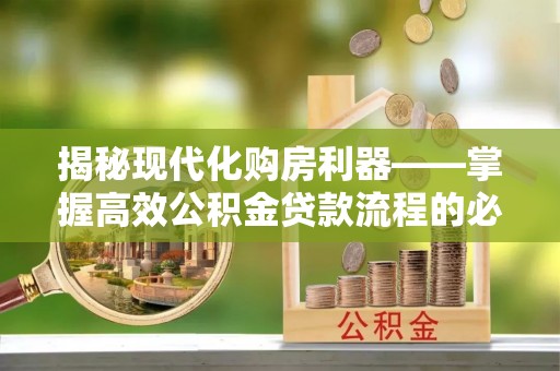 襄汾揭秘现代化购房利器——掌握高效公积金贷款流程的必备指南