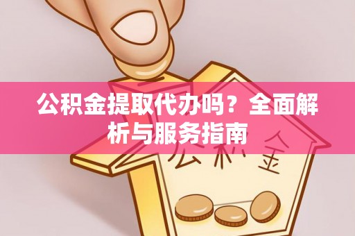 襄汾公积金提取代办吗？全面解析与服务指南