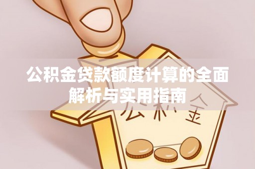 襄汾公积金贷款额度计算的全面解析与实用指南
