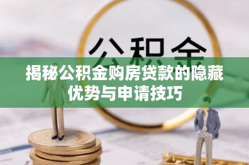 襄汾揭秘公积金购房贷款的隐藏优势与申请技巧