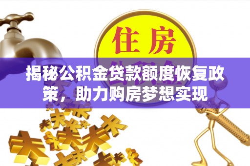 襄汾揭秘公积金贷款额度恢复政策，助力购房梦想实现