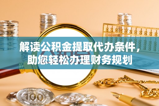 襄汾解读公积金提取代办条件，助您轻松办理财务规划