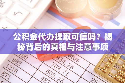 襄汾公积金代办提取可信吗？揭秘背后的真相与注意事项