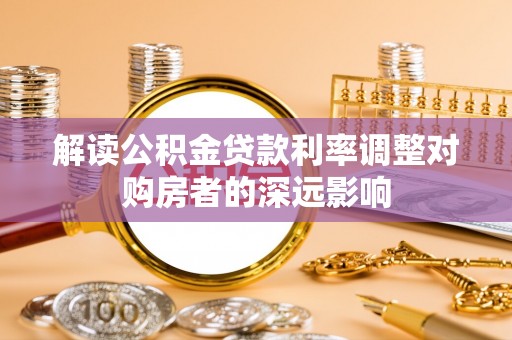 襄汾解读公积金贷款利率调整对购房者的深远影响