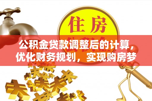 襄汾公积金贷款调整后的计算，优化财务规划，实现购房梦想