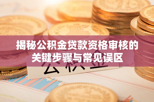 襄汾揭秘公积金贷款资格审核的关键步骤与常见误区
