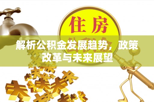 襄汾解析公积金发展趋势，政策改革与未来展望