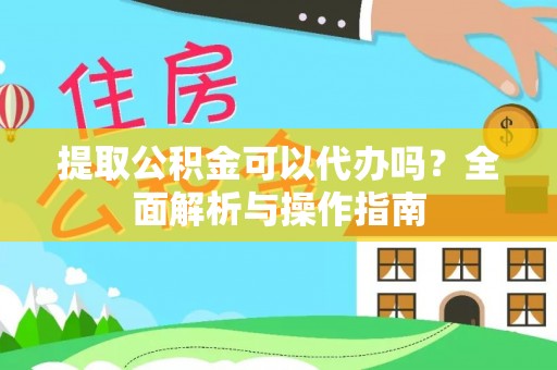 襄汾提取公积金可以代办吗？全面解析与操作指南