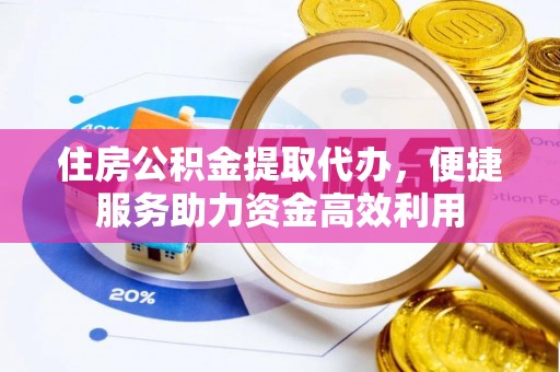 襄汾住房公积金提取代办，便捷服务助力资金高效利用