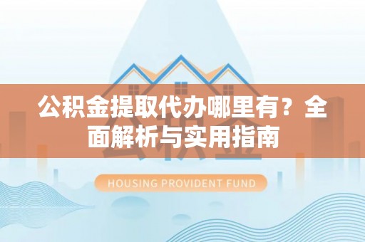 襄汾公积金提取代办哪里有？全面解析与实用指南