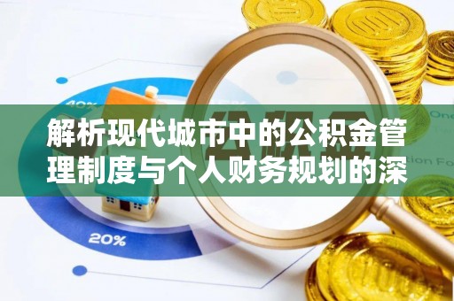 襄汾解析现代城市中的公积金管理制度与个人财务规划的深度关联