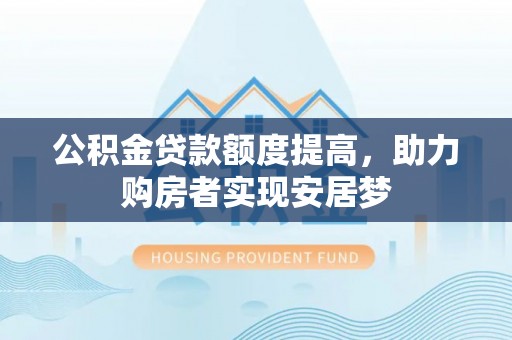 襄汾公积金贷款额度提高，助力购房者实现安居梦
