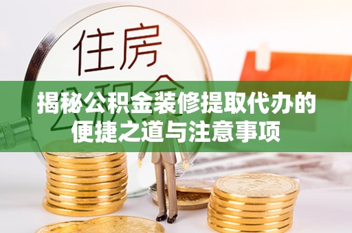 襄汾揭秘公积金装修提取代办的便捷之道与注意事项