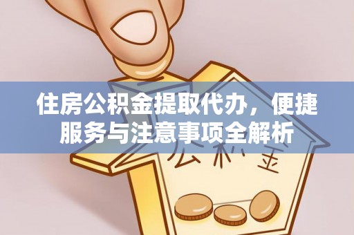 襄汾住房公积金提取代办，便捷服务与注意事项全解析