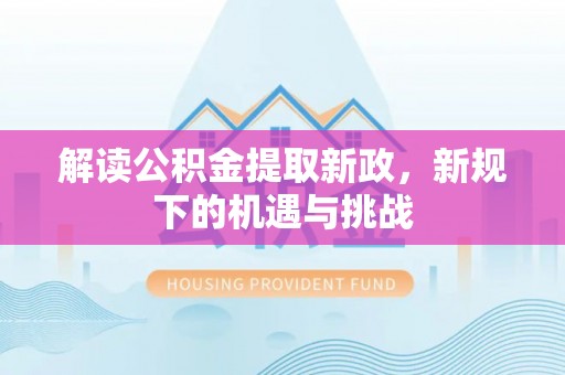襄汾解读公积金提取新政，新规下的机遇与挑战