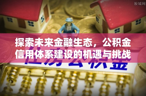 襄汾探索未来金融生态，公积金信用体系建设的机遇与挑战