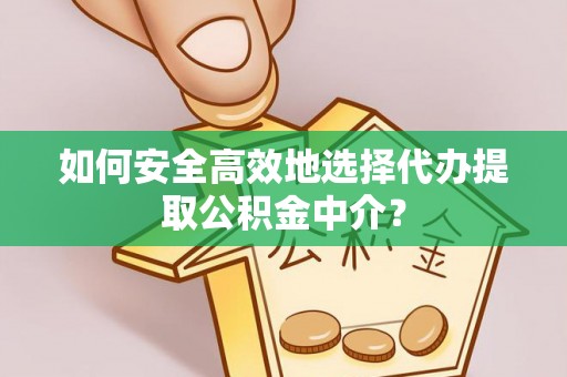 襄汾如何安全高效地选择代办提取公积金中介？