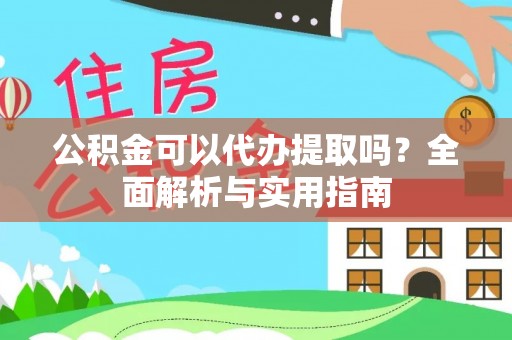 襄汾公积金可以代办提取吗？全面解析与实用指南