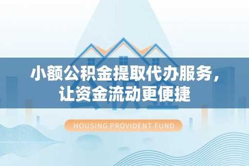 襄汾小额公积金提取代办服务，让资金流动更便捷