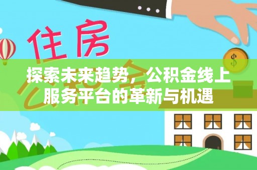 襄汾探索未来趋势，公积金线上服务平台的革新与机遇