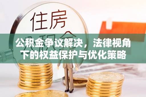 襄汾公积金争议解决，法律视角下的权益保护与优化策略