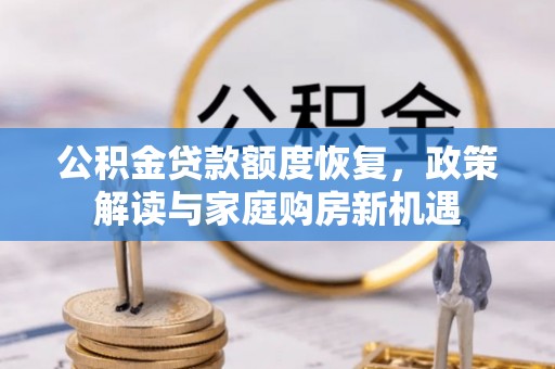 襄汾公积金贷款额度恢复，政策解读与家庭购房新机遇