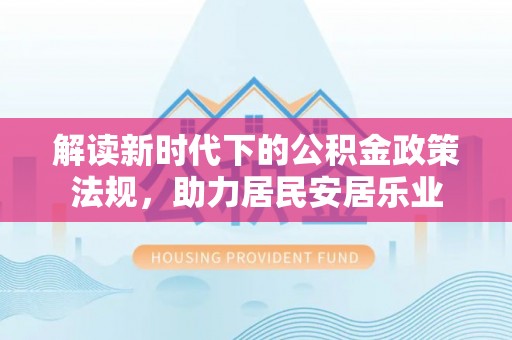 襄汾解读新时代下的公积金政策法规，助力居民安居乐业