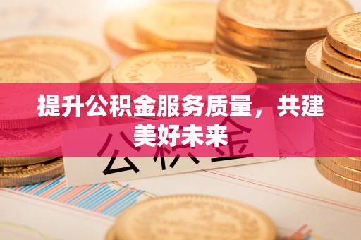 襄汾提升公积金服务质量，共建美好未来