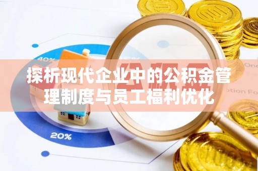 襄汾探析现代企业中的公积金管理制度与员工福利优化