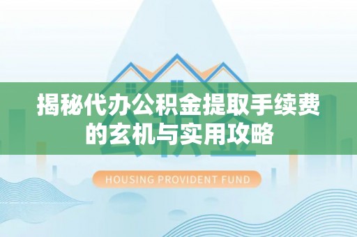 襄汾揭秘代办公积金提取手续费的玄机与实用攻略
