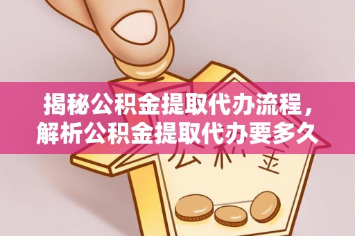襄汾揭秘公积金提取代办流程，解析公积金提取代办要多久的真相