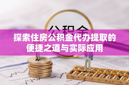 襄汾探索住房公积金代办提取的便捷之道与实际应用