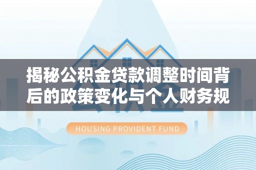 襄汾揭秘公积金贷款调整时间背后的政策变化与个人财务规划