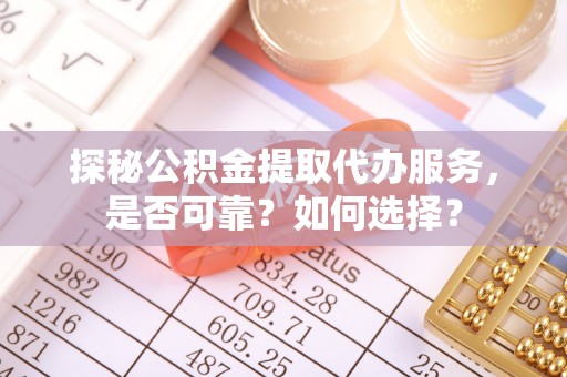 襄汾探秘公积金提取代办服务，是否可靠？如何选择？