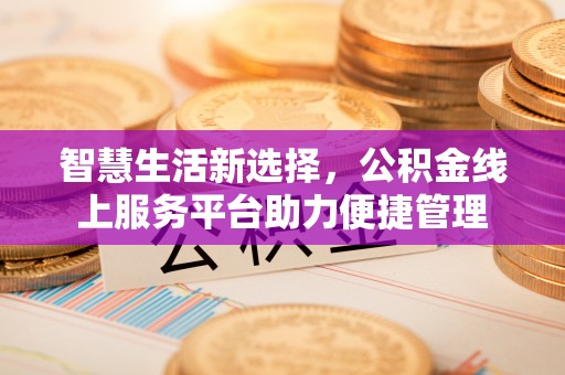 襄汾智慧生活新选择，公积金线上服务平台助力便捷管理
