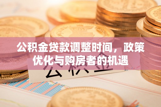 襄汾公积金贷款调整时间，政策优化与购房者的机遇