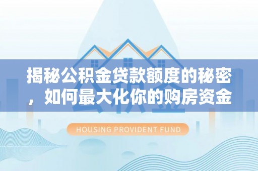 襄汾揭秘公积金贷款额度的秘密，如何最大化你的购房资金？