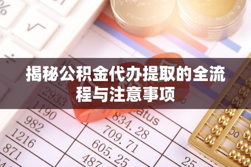 襄汾揭秘公积金代办提取的全流程与注意事项