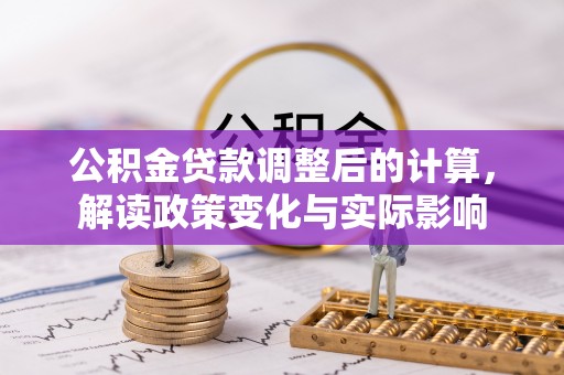 襄汾公积金贷款调整后的计算，解读政策变化与实际影响