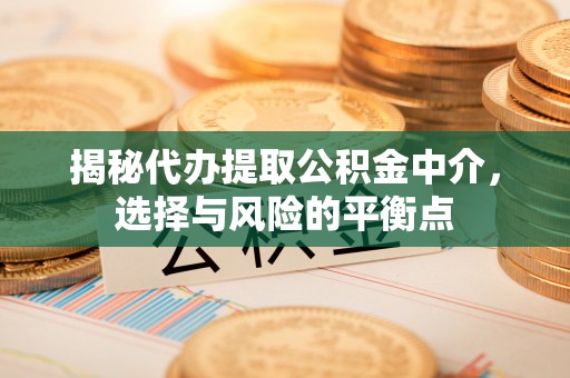 襄汾揭秘代办提取公积金中介，选择与风险的平衡点
