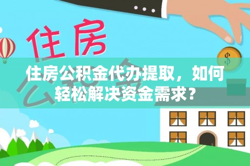 襄汾住房公积金代办提取，如何轻松解决资金需求？