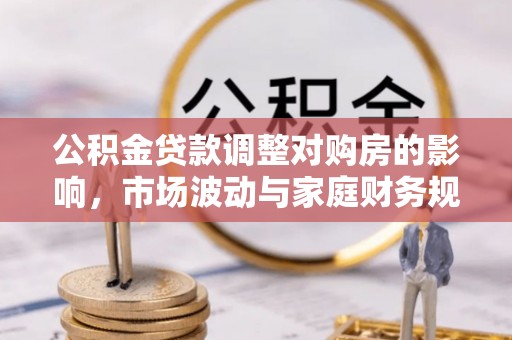 襄汾公积金贷款调整对购房的影响，市场波动与家庭财务规划