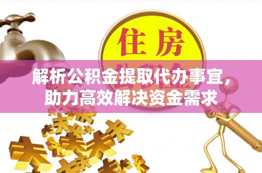 襄汾解析公积金提取代办事宜，助力高效解决资金需求