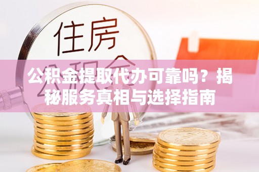 襄汾公积金提取代办可靠吗？揭秘服务真相与选择指南