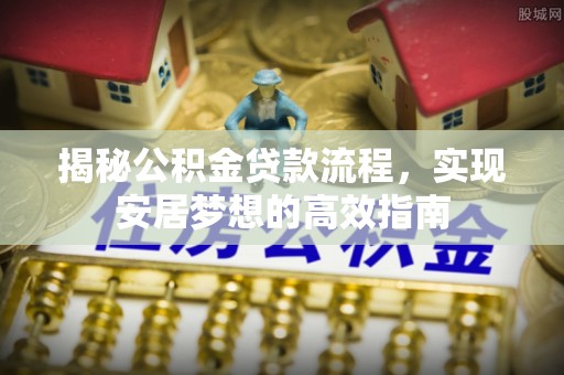 襄汾揭秘公积金贷款流程，实现安居梦想的高效指南